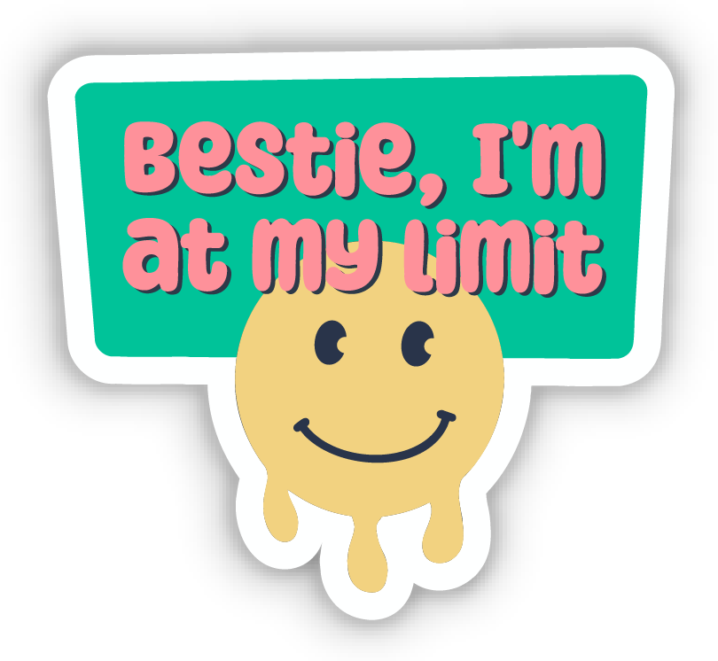 Bestie, I'm at my limit